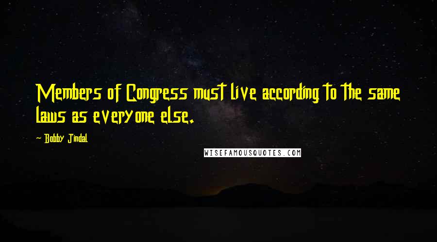 Bobby Jindal Quotes: Members of Congress must live according to the same laws as everyone else.