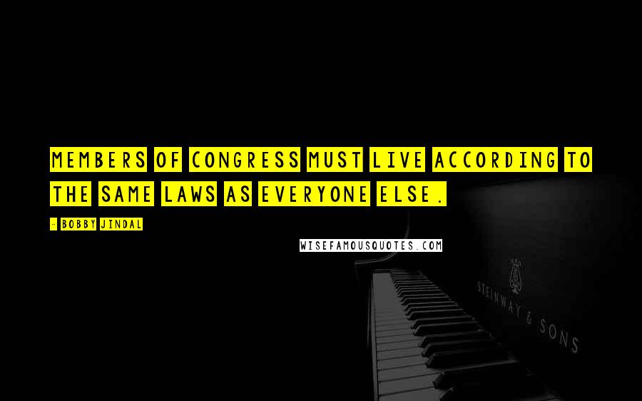 Bobby Jindal Quotes: Members of Congress must live according to the same laws as everyone else.