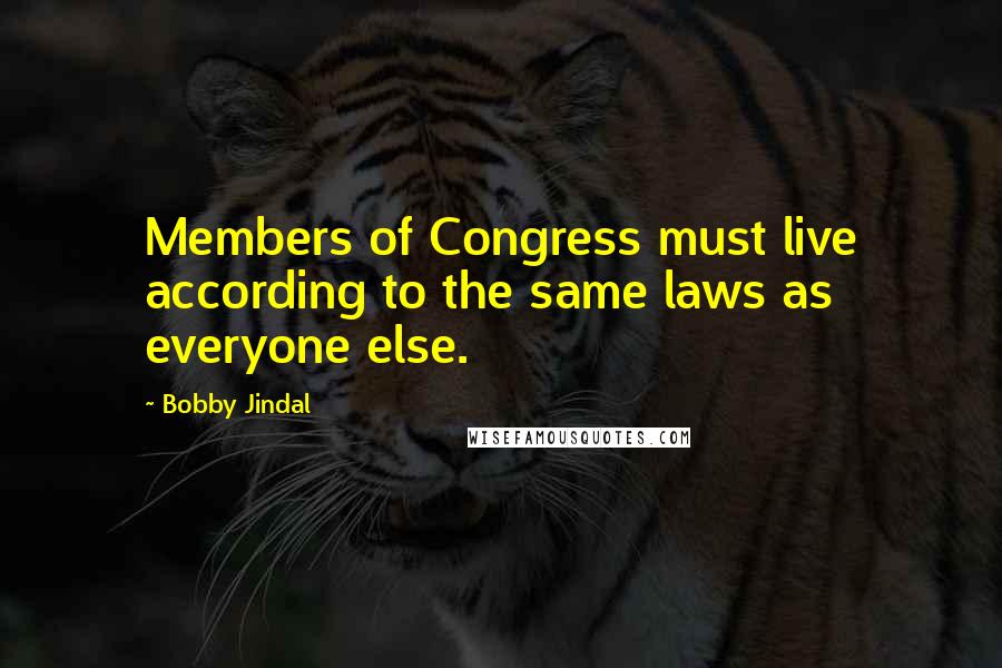 Bobby Jindal Quotes: Members of Congress must live according to the same laws as everyone else.