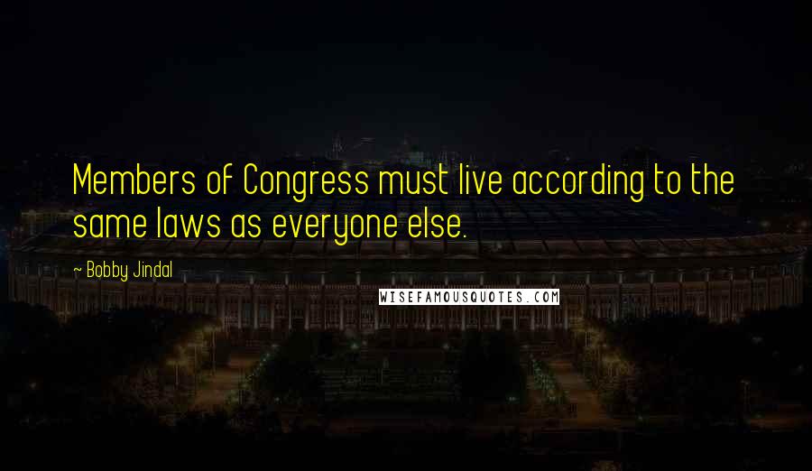 Bobby Jindal Quotes: Members of Congress must live according to the same laws as everyone else.