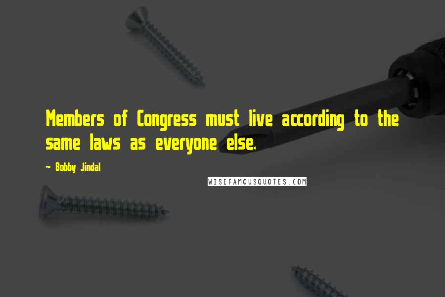 Bobby Jindal Quotes: Members of Congress must live according to the same laws as everyone else.
