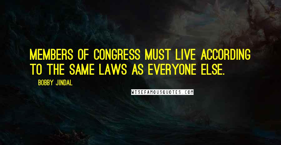Bobby Jindal Quotes: Members of Congress must live according to the same laws as everyone else.