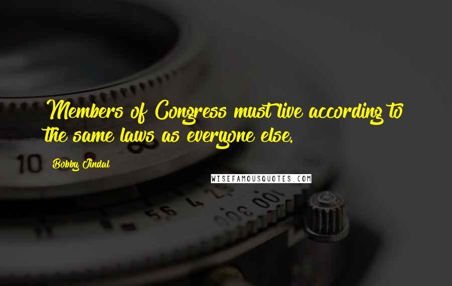 Bobby Jindal Quotes: Members of Congress must live according to the same laws as everyone else.