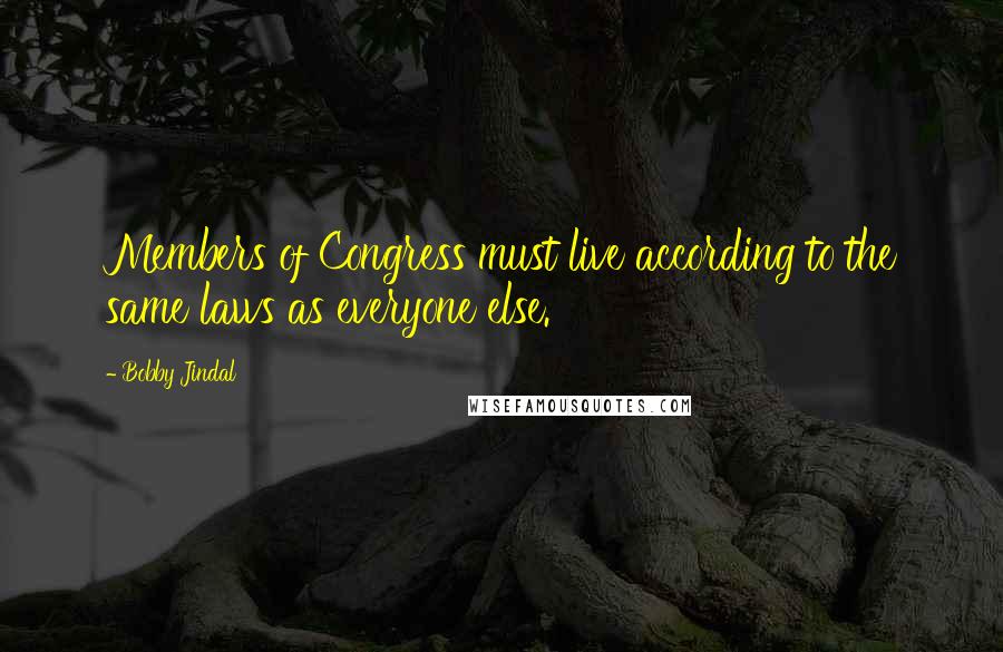 Bobby Jindal Quotes: Members of Congress must live according to the same laws as everyone else.