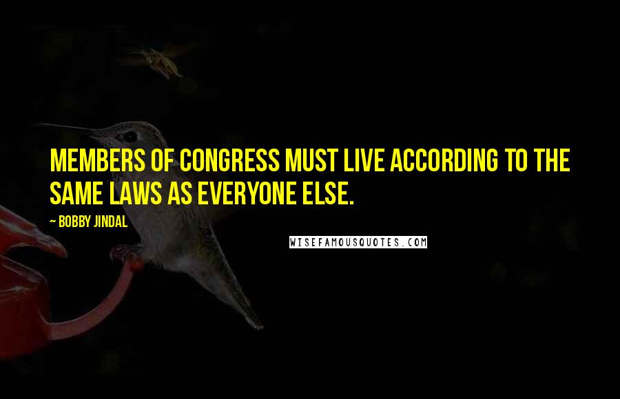 Bobby Jindal Quotes: Members of Congress must live according to the same laws as everyone else.