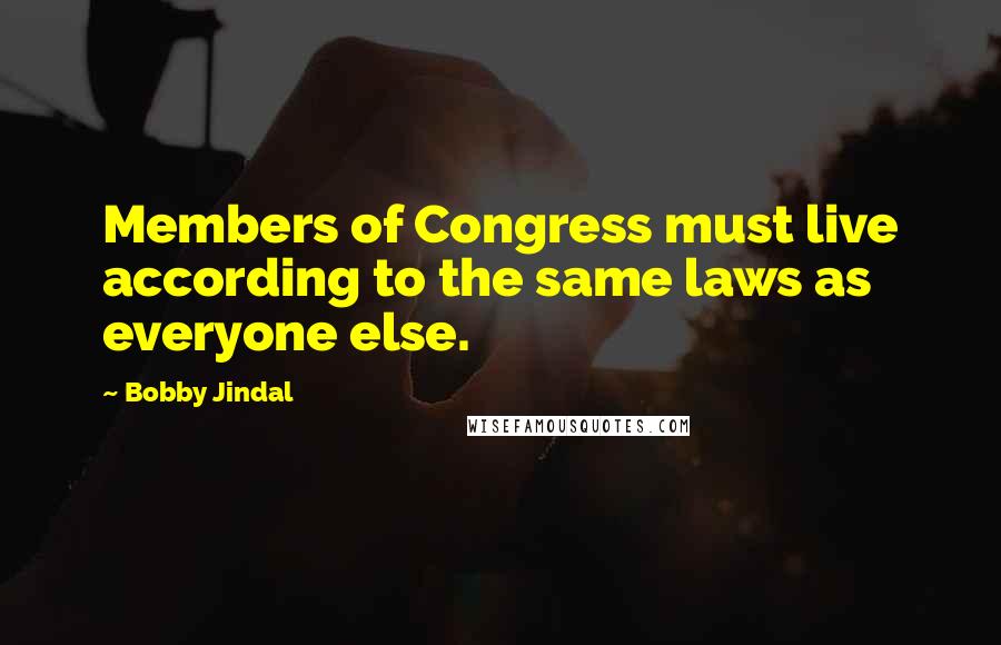 Bobby Jindal Quotes: Members of Congress must live according to the same laws as everyone else.