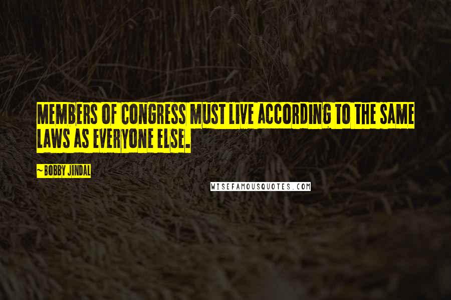 Bobby Jindal Quotes: Members of Congress must live according to the same laws as everyone else.