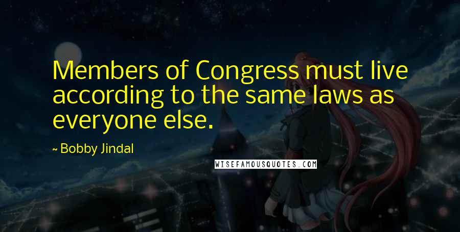 Bobby Jindal Quotes: Members of Congress must live according to the same laws as everyone else.