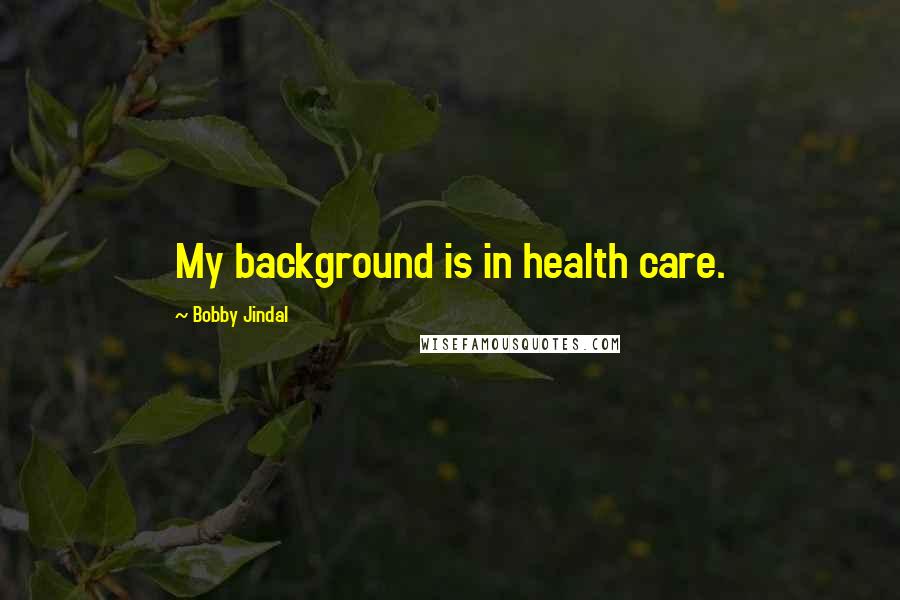 Bobby Jindal Quotes: My background is in health care.