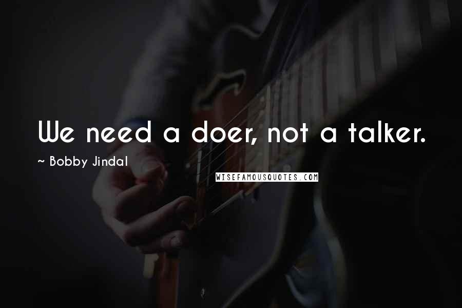 Bobby Jindal Quotes: We need a doer, not a talker.