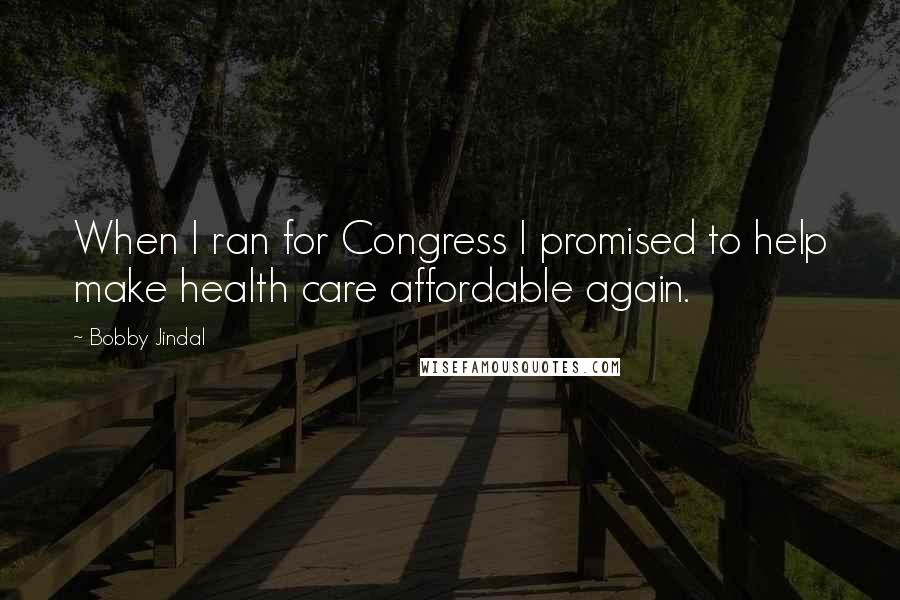 Bobby Jindal Quotes: When I ran for Congress I promised to help make health care affordable again.