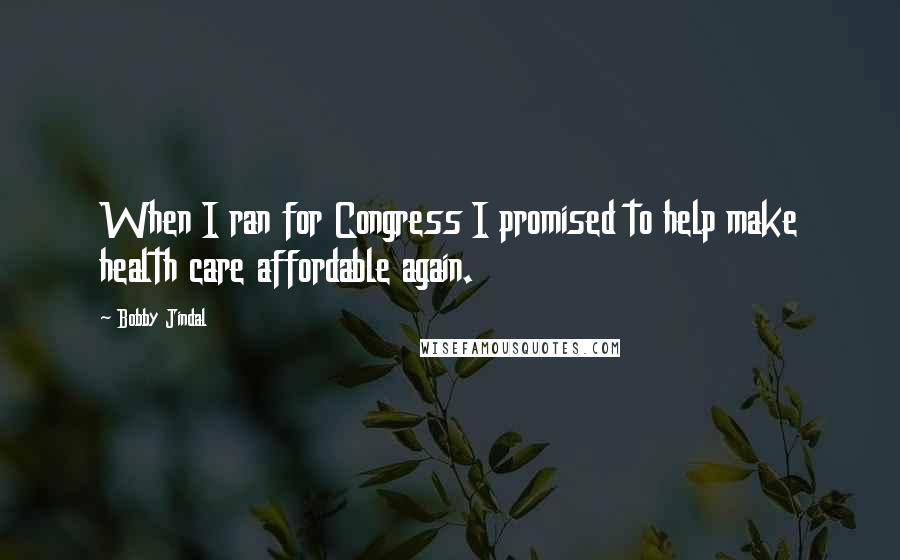 Bobby Jindal Quotes: When I ran for Congress I promised to help make health care affordable again.