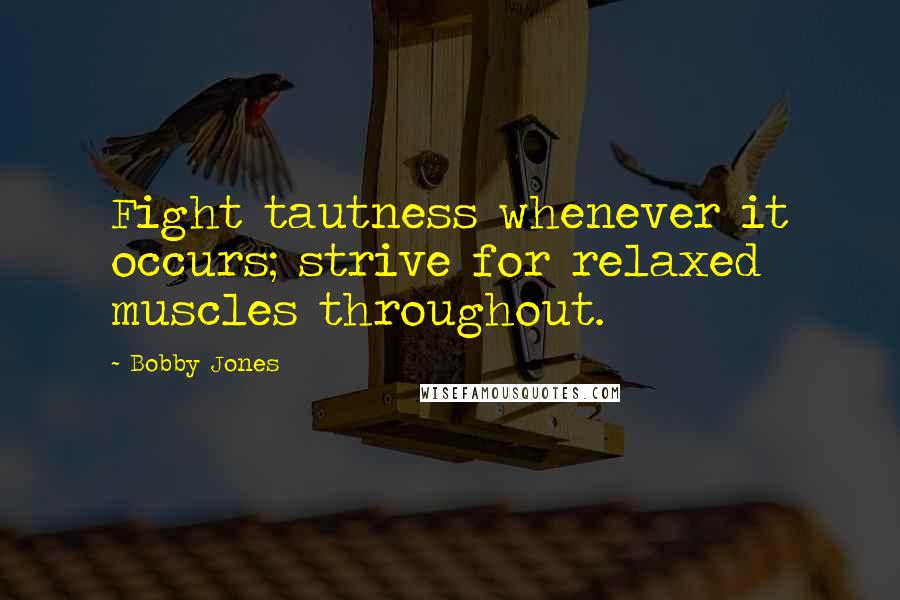 Bobby Jones Quotes: Fight tautness whenever it occurs; strive for relaxed muscles throughout.