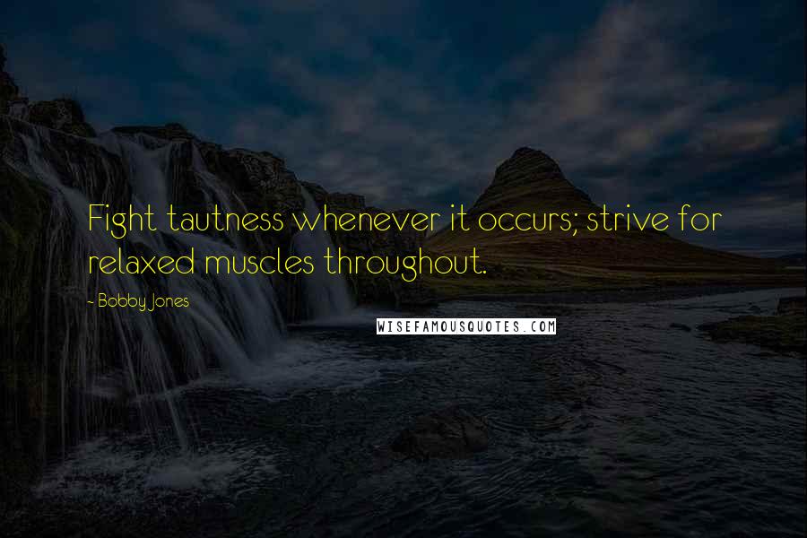 Bobby Jones Quotes: Fight tautness whenever it occurs; strive for relaxed muscles throughout.