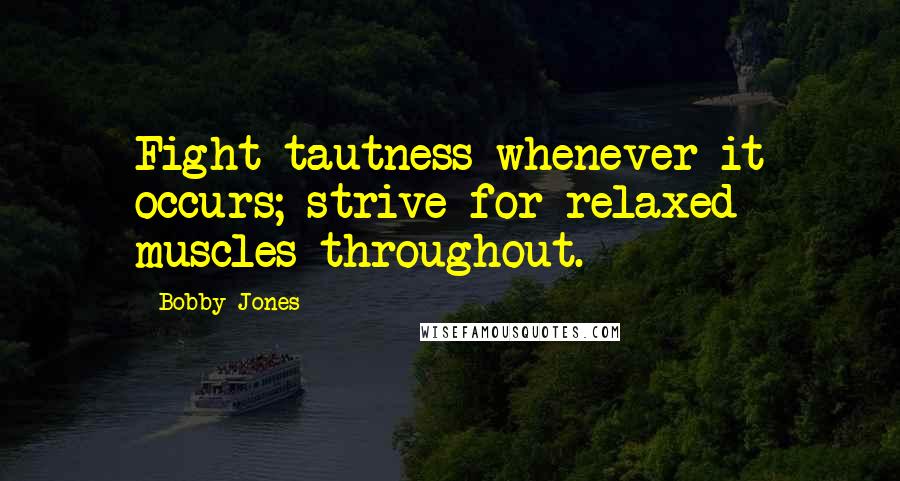 Bobby Jones Quotes: Fight tautness whenever it occurs; strive for relaxed muscles throughout.