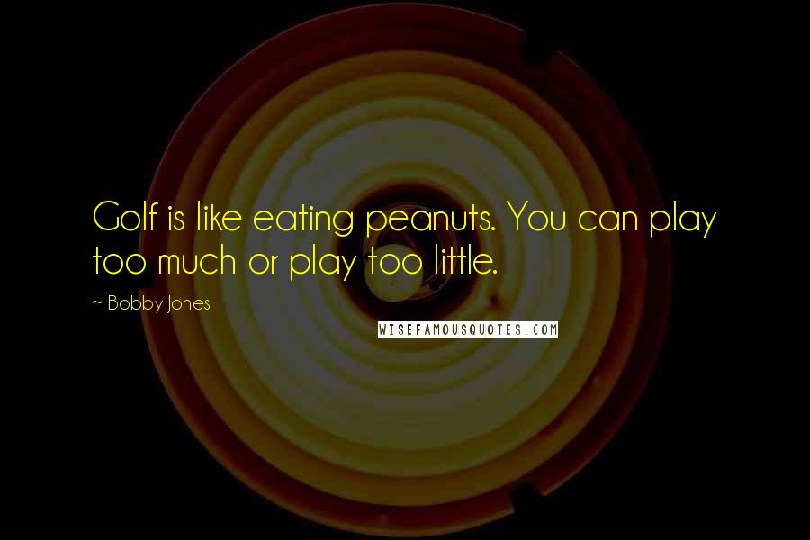 Bobby Jones Quotes: Golf is like eating peanuts. You can play too much or play too little.