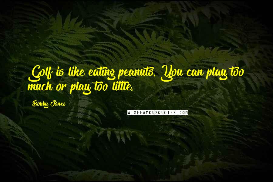 Bobby Jones Quotes: Golf is like eating peanuts. You can play too much or play too little.