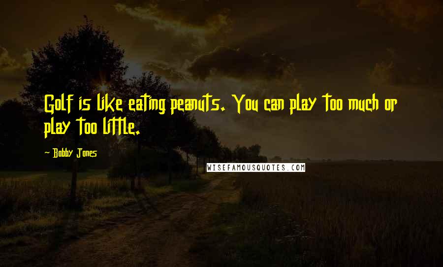 Bobby Jones Quotes: Golf is like eating peanuts. You can play too much or play too little.