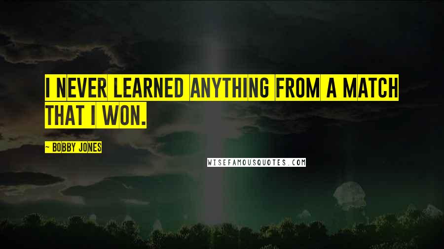 Bobby Jones Quotes: I never learned anything from a match that I won.
