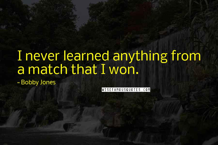 Bobby Jones Quotes: I never learned anything from a match that I won.