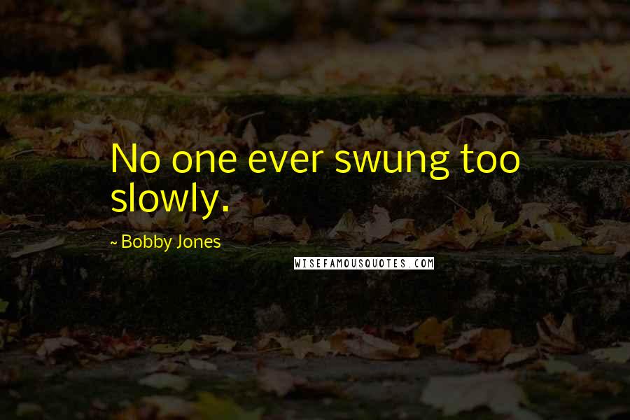 Bobby Jones Quotes: No one ever swung too slowly.