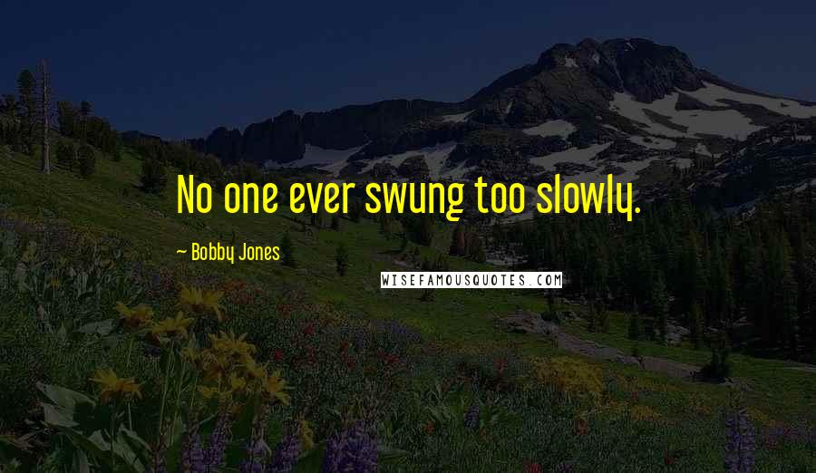 Bobby Jones Quotes: No one ever swung too slowly.