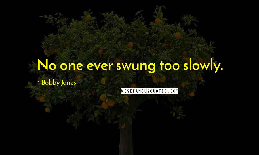 Bobby Jones Quotes: No one ever swung too slowly.