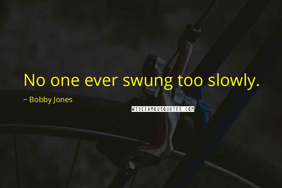 Bobby Jones Quotes: No one ever swung too slowly.