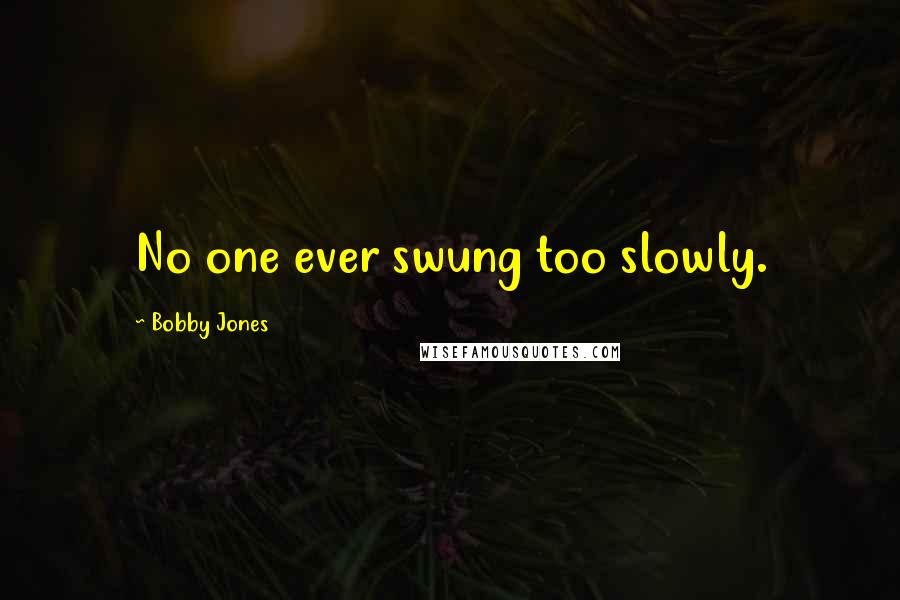 Bobby Jones Quotes: No one ever swung too slowly.