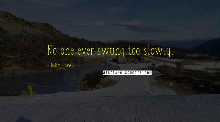 Bobby Jones Quotes: No one ever swung too slowly.