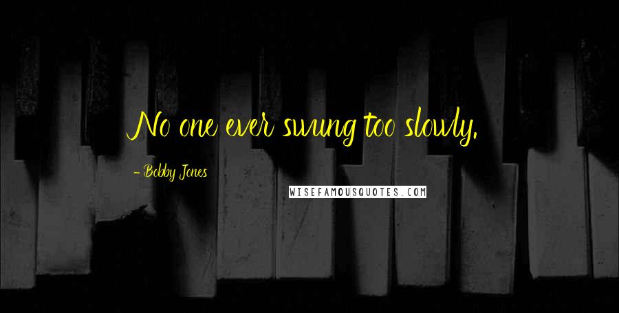 Bobby Jones Quotes: No one ever swung too slowly.
