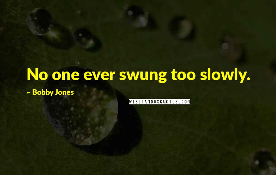 Bobby Jones Quotes: No one ever swung too slowly.