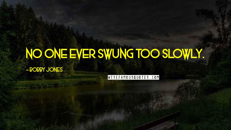 Bobby Jones Quotes: No one ever swung too slowly.