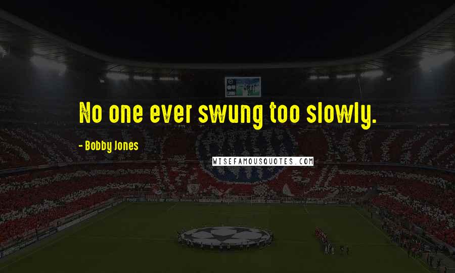 Bobby Jones Quotes: No one ever swung too slowly.