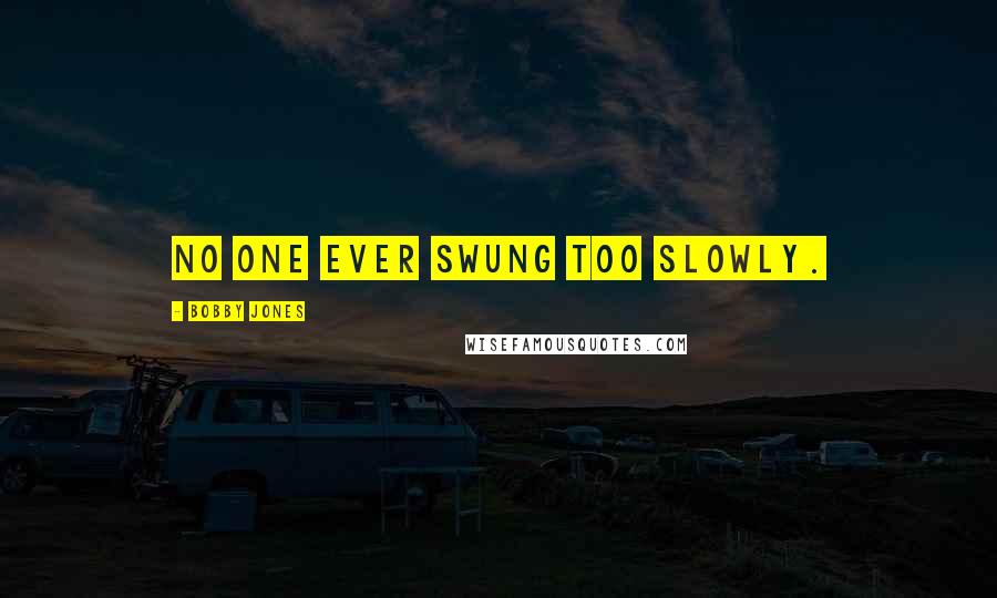 Bobby Jones Quotes: No one ever swung too slowly.