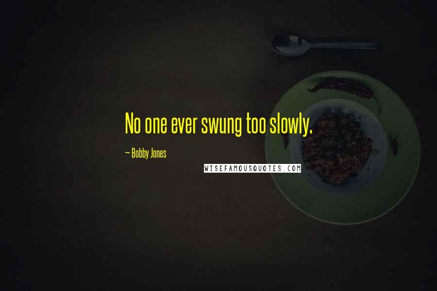 Bobby Jones Quotes: No one ever swung too slowly.