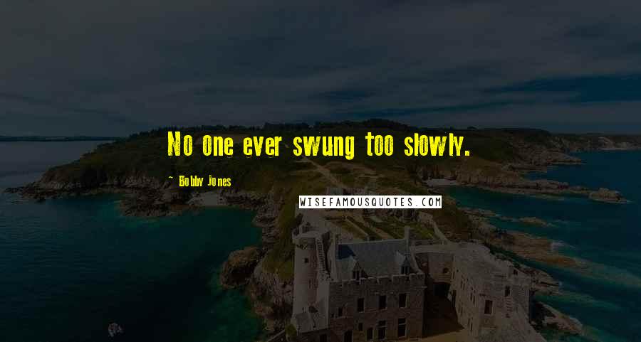 Bobby Jones Quotes: No one ever swung too slowly.