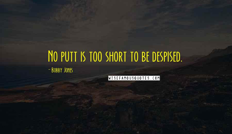 Bobby Jones Quotes: No putt is too short to be despised.