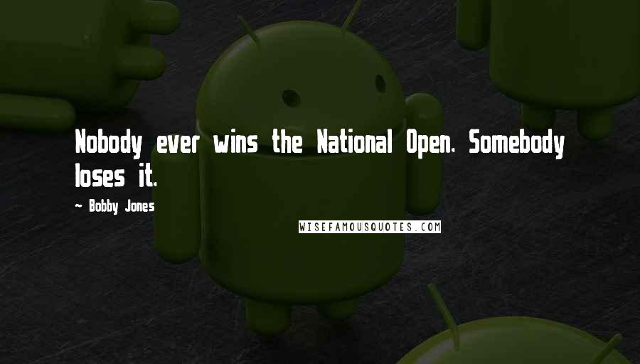 Bobby Jones Quotes: Nobody ever wins the National Open. Somebody loses it.