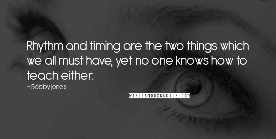 Bobby Jones Quotes: Rhythm and timing are the two things which we all must have, yet no one knows how to teach either.