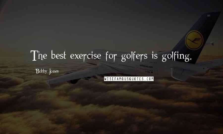 Bobby Jones Quotes: The best exercise for golfers is golfing.