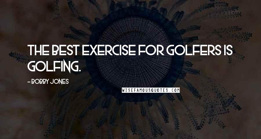 Bobby Jones Quotes: The best exercise for golfers is golfing.