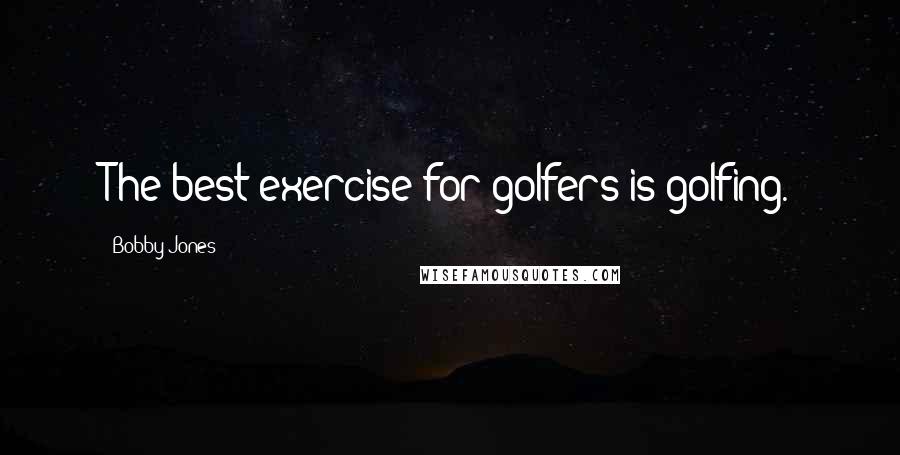 Bobby Jones Quotes: The best exercise for golfers is golfing.