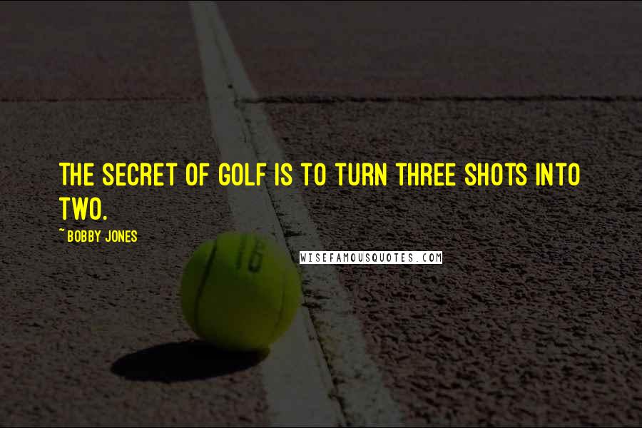 Bobby Jones Quotes: The secret of golf is to turn three shots into two.