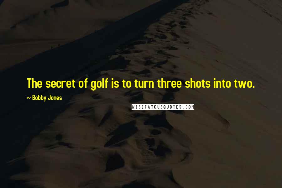 Bobby Jones Quotes: The secret of golf is to turn three shots into two.