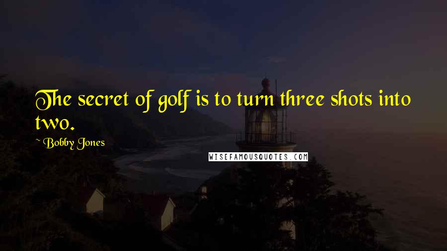 Bobby Jones Quotes: The secret of golf is to turn three shots into two.