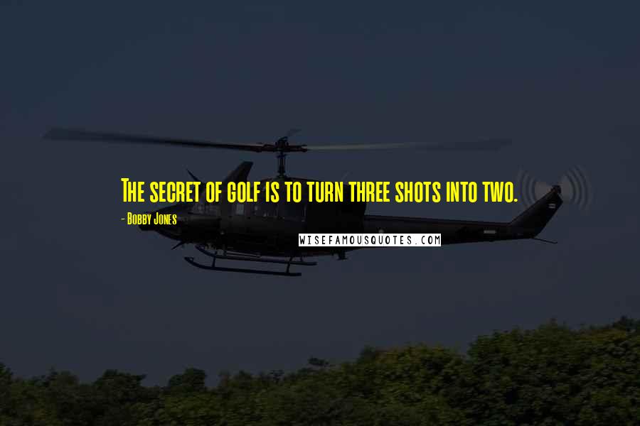 Bobby Jones Quotes: The secret of golf is to turn three shots into two.