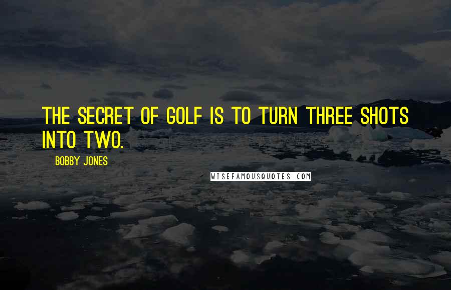 Bobby Jones Quotes: The secret of golf is to turn three shots into two.