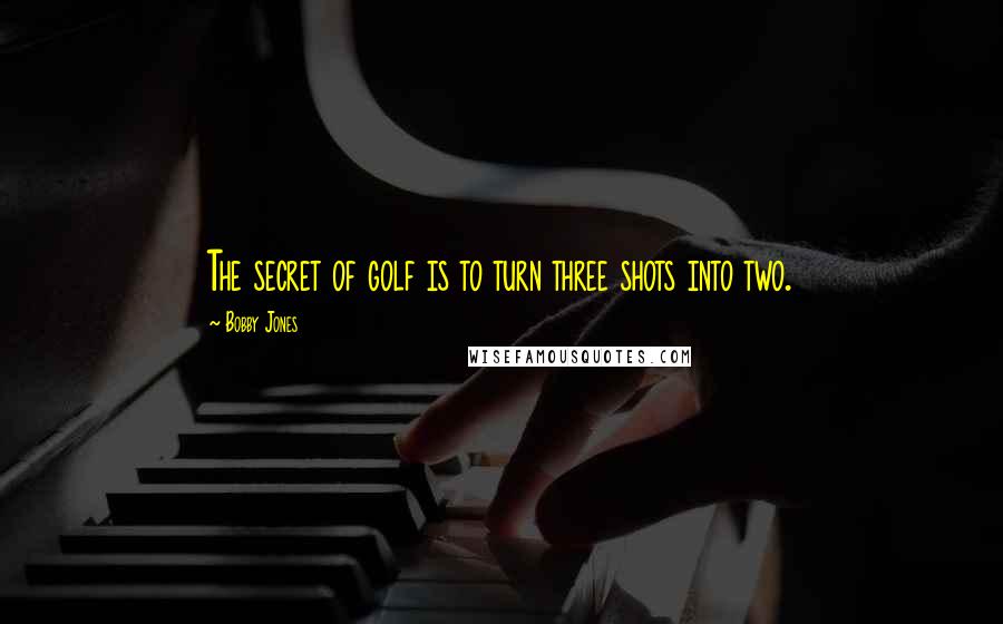 Bobby Jones Quotes: The secret of golf is to turn three shots into two.