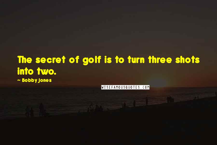 Bobby Jones Quotes: The secret of golf is to turn three shots into two.